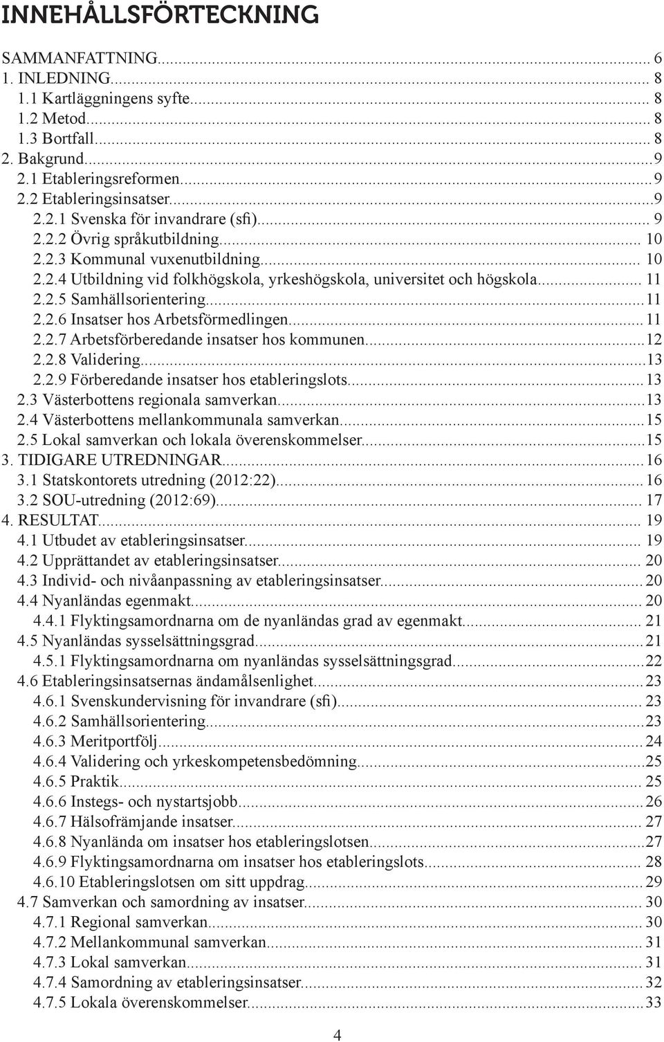 .. 11 2.2.7 Arbetsförberedande insatser hos kommunen... 12 2.2.8 Validering...13 2.2.9 Förberedande insatser hos etableringslots... 13 2.3 Västerbottens regionala samverkan... 13 2.4 Västerbottens mellankommunala samverkan.