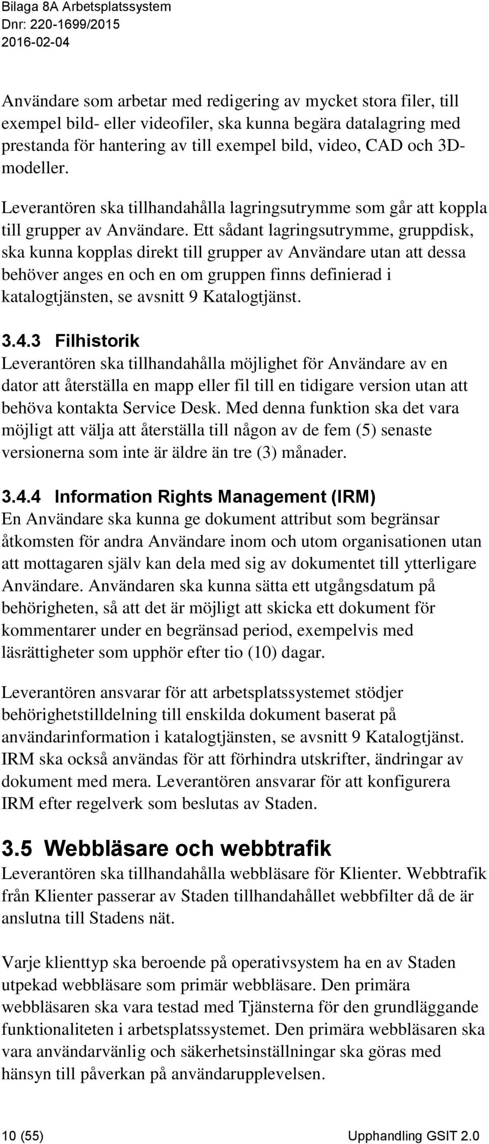 Ett sådant lagringsutrymme, gruppdisk, ska kunna kopplas direkt till grupper av Användare utan att dessa behöver anges en och en om gruppen finns definierad i katalogtjänsten, se avsnitt 9