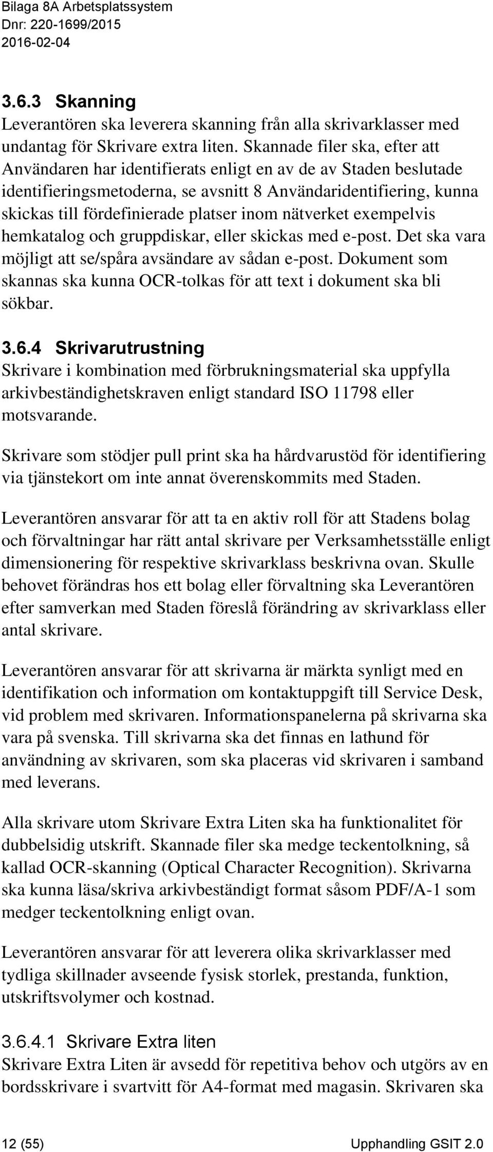 inom nätverket exempelvis hemkatalog och gruppdiskar, eller skickas med e-post. Det ska vara möjligt att se/spåra avsändare av sådan e-post.