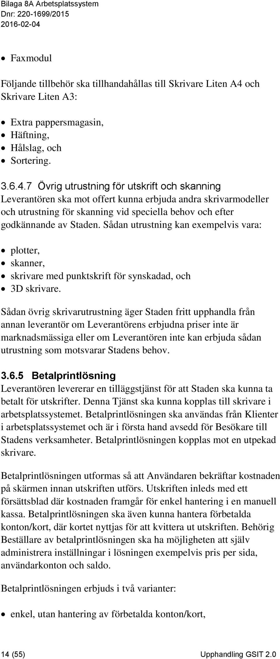 7 Övrig utrustning för utskrift och skanning Leverantören ska mot offert kunna erbjuda andra skrivarmodeller och utrustning för skanning vid speciella behov och efter godkännande av Staden.