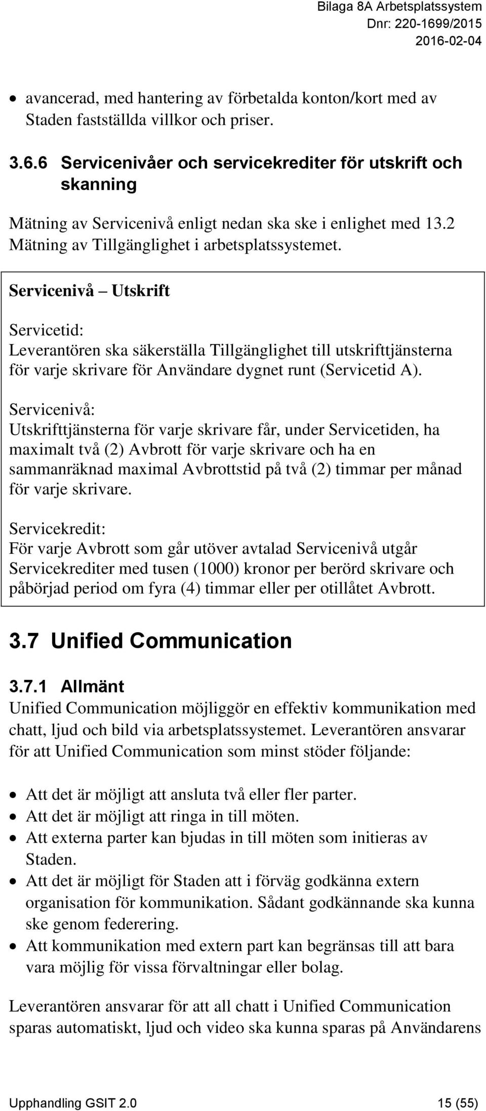 Servicenivå Utskrift Servicetid: Leverantören ska säkerställa Tillgänglighet till utskrifttjänsterna för varje skrivare för Användare dygnet runt (Servicetid A).