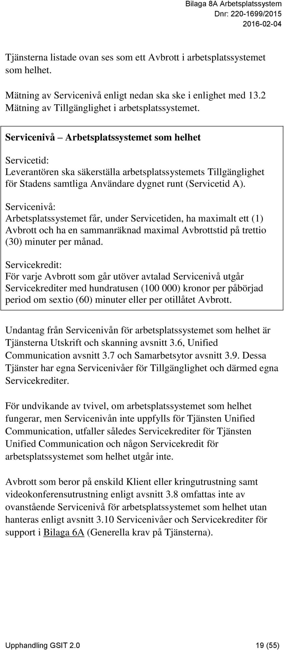 Servicenivå: Arbetsplatssystemet får, under Servicetiden, ha maximalt ett (1) Avbrott och ha en sammanräknad maximal Avbrottstid på trettio (30) minuter per månad.