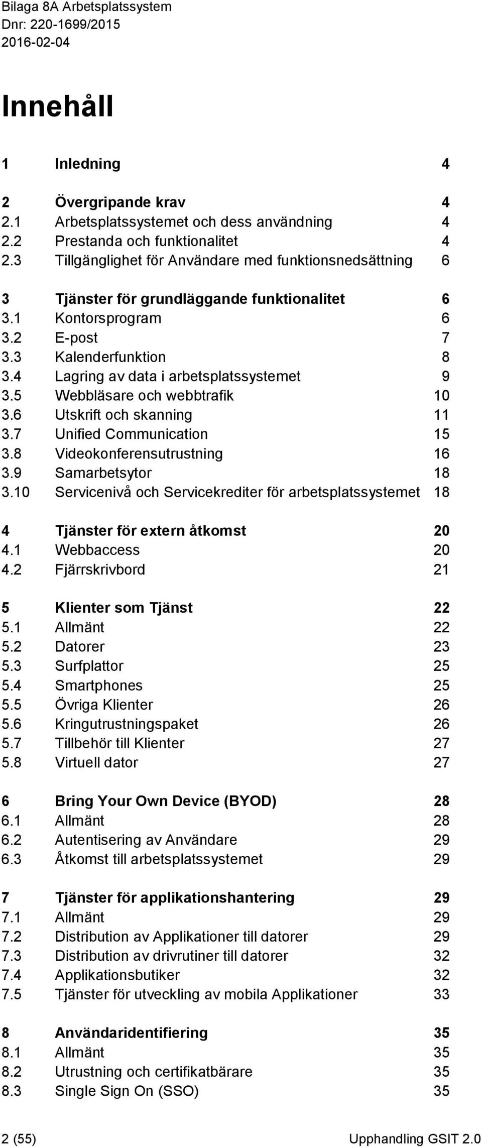 4 Lagring av data i arbetsplatssystemet 9 3.5 Webbläsare och webbtrafik 10 3.6 Utskrift och skanning 11 3.7 Unified Communication 15 3.8 Videokonferensutrustning 16 3.9 Samarbetsytor 18 3.