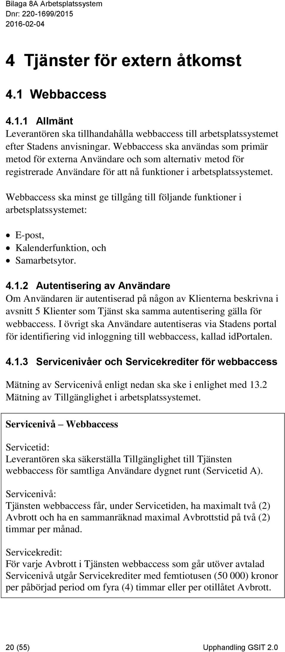 Webbaccess ska minst ge tillgång till följande funktioner i arbetsplatssystemet: E-post, Kalenderfunktion, och Samarbetsytor. 4.1.