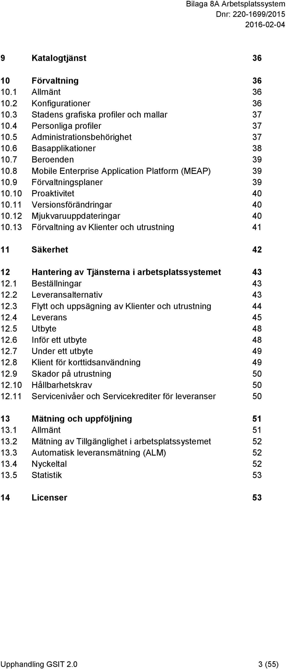 12 Mjukvaruuppdateringar 40 10.13 Förvaltning av Klienter och utrustning 41 11 Säkerhet 42 12 Hantering av Tjänsterna i arbetsplatssystemet 43 12.1 Beställningar 43 12.2 Leveransalternativ 43 12.