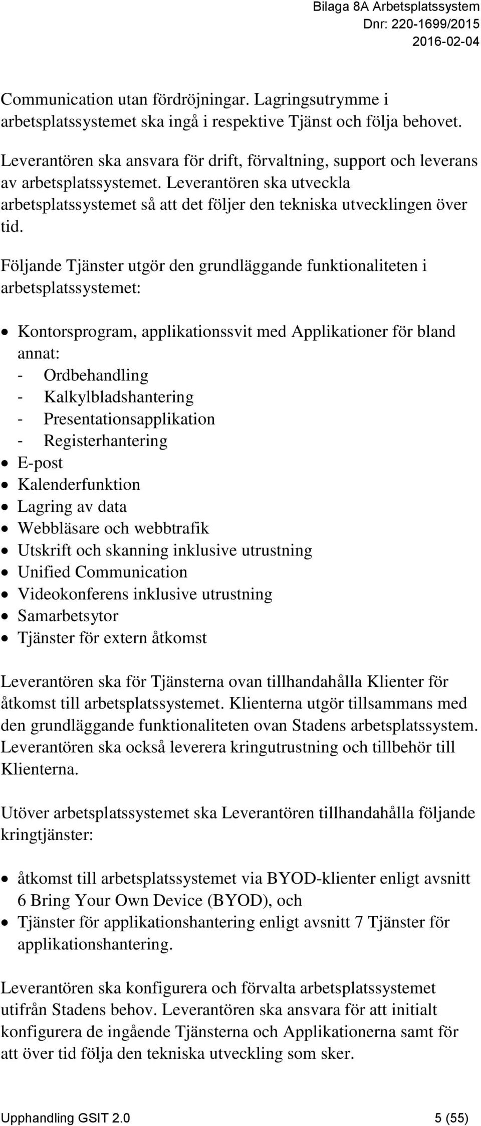 Följande Tjänster utgör den grundläggande funktionaliteten i arbetsplatssystemet: Kontorsprogram, applikationssvit med Applikationer för bland annat: - Ordbehandling - Kalkylbladshantering -