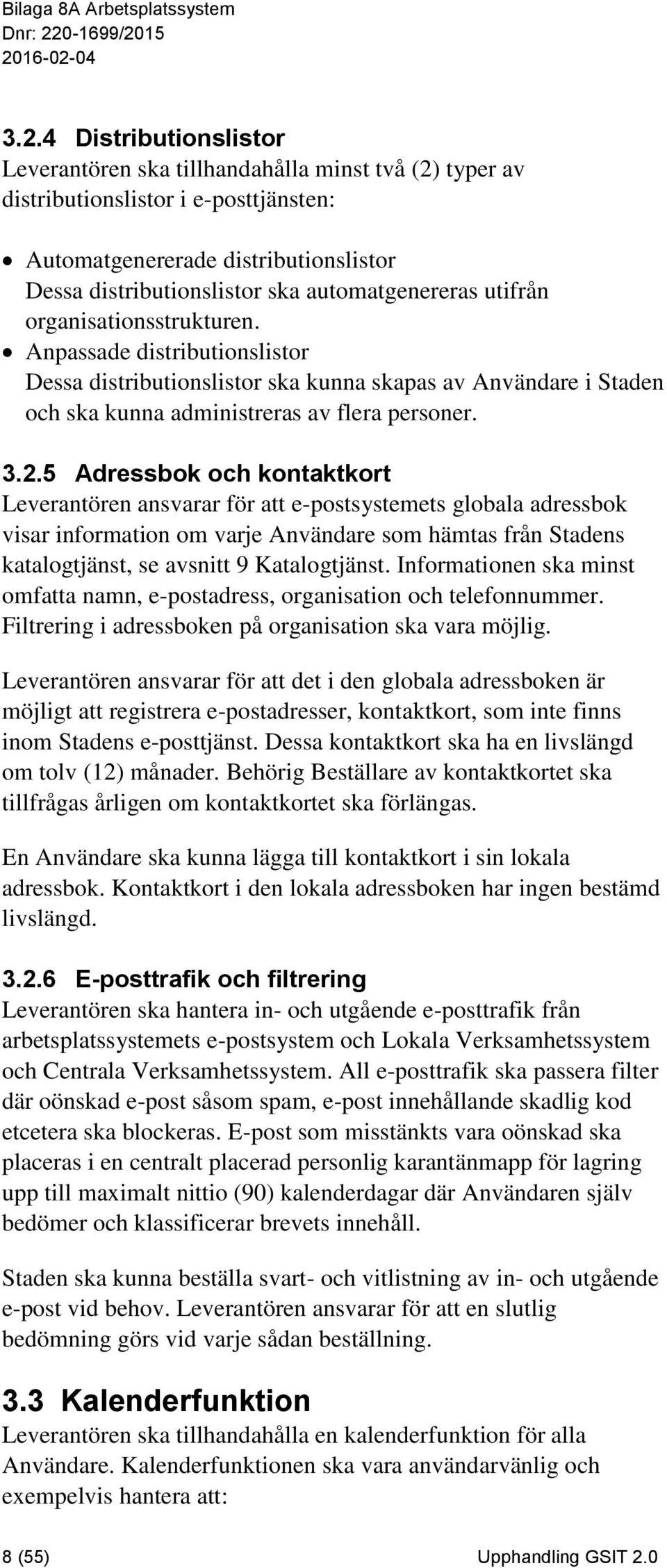 5 Adressbok och kontaktkort Leverantören ansvarar för att e-postsystemets globala adressbok visar information om varje Användare som hämtas från Stadens katalogtjänst, se avsnitt 9 Katalogtjänst.