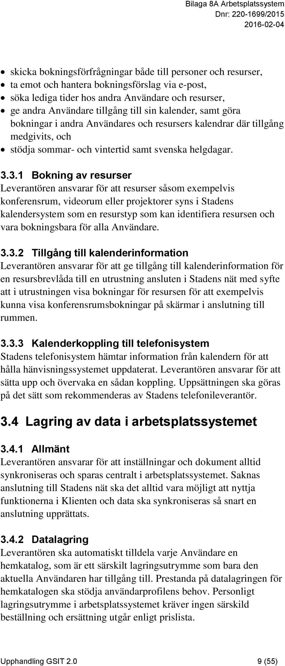 3.1 Bokning av resurser Leverantören ansvarar för att resurser såsom exempelvis konferensrum, videorum eller projektorer syns i Stadens kalendersystem som en resurstyp som kan identifiera resursen