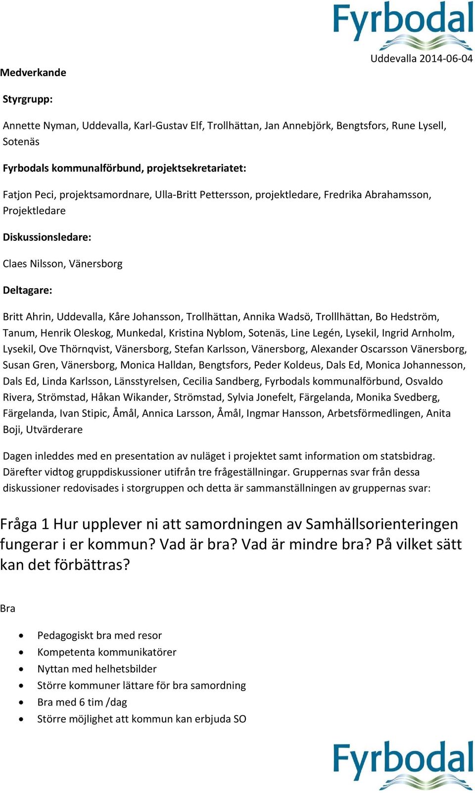 Johansson, Trollhättan, Annika Wadsö, Trolllhättan, Bo Hedström, Tanum, Henrik Oleskog, Munkedal, Kristina Nyblom, Sotenäs, Line Legén, Lysekil, Ingrid Arnholm, Lysekil, Ove Thörnqvist, Vänersborg,