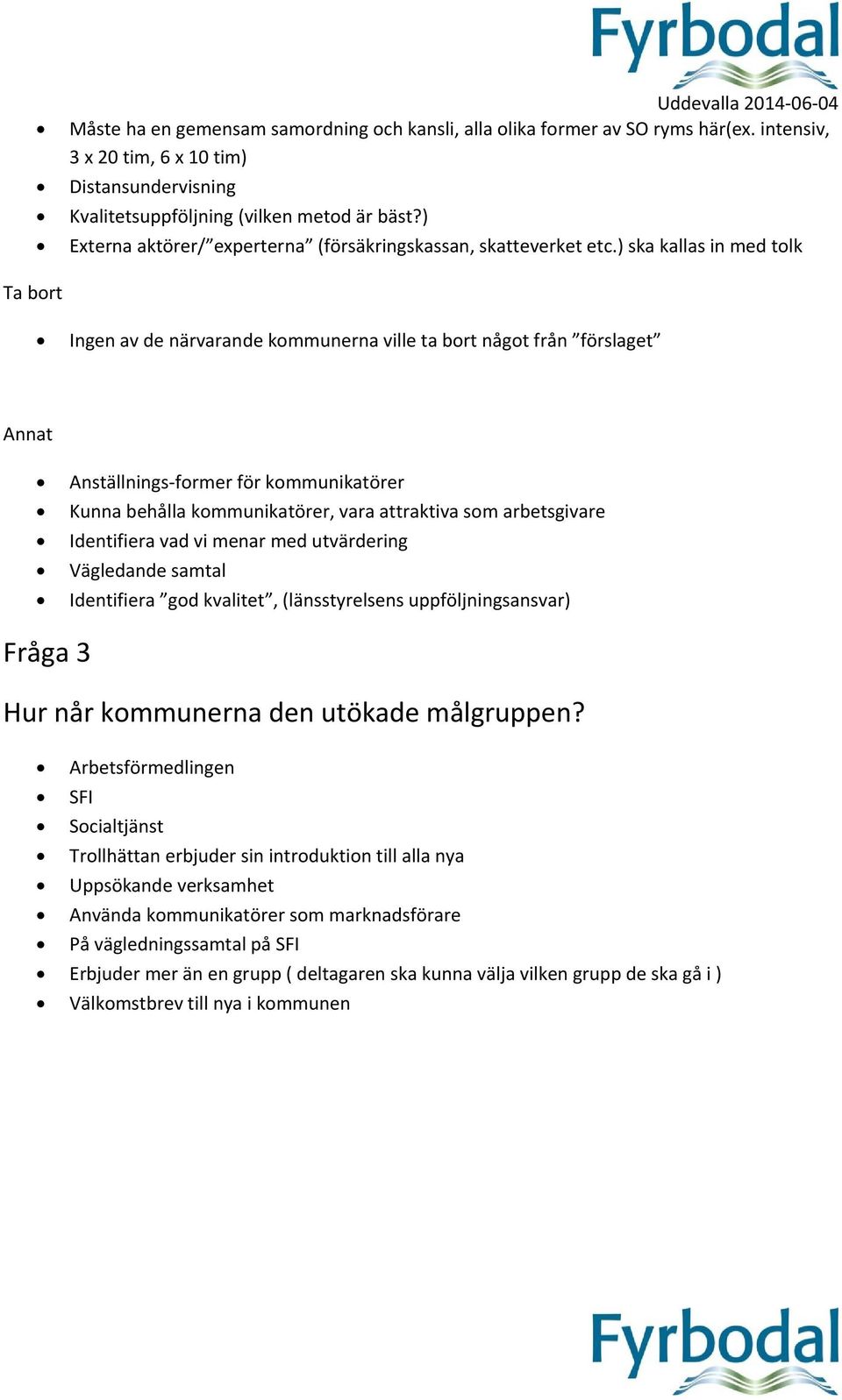 ) ska kallas in med tolk Ta bort Ingen av de närvarande kommunerna ville ta bort något från förslaget Annat Anställnings former för kommunikatörer Kunna behålla kommunikatörer, vara attraktiva som