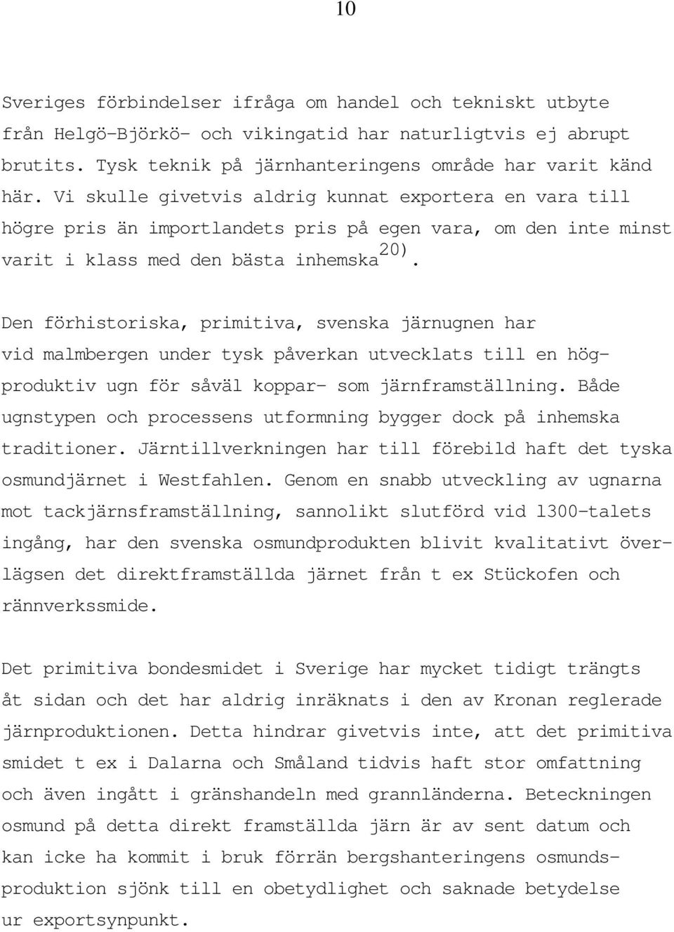 Den förhistoriska, primitiva, svenska järnugnen har vid malmbergen under tysk påverkan utvecklats till en högproduktiv ugn för såväl koppar- som järnframställning.