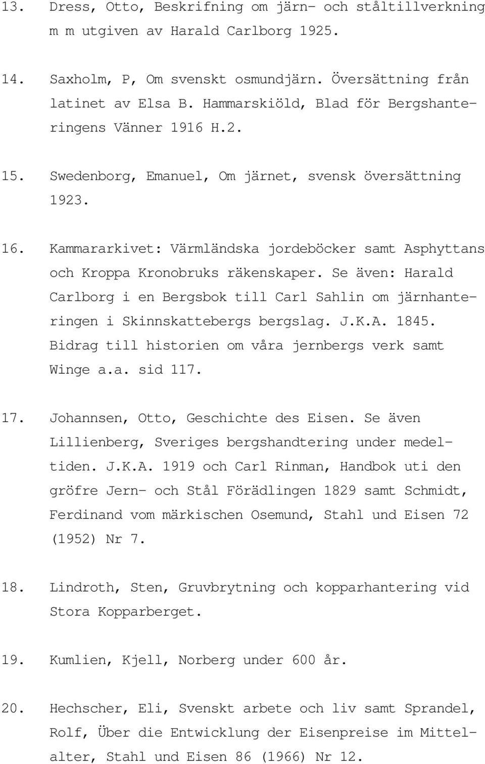 Kammararkivet: Värmländska jordeböcker samt Asphyttans och Kroppa Kronobruks räkenskaper. Se även: Harald Carlborg i en Bergsbok till Carl Sahlin om järnhanteringen i Skinnskattebergs bergslag. J.K.A. 1845.