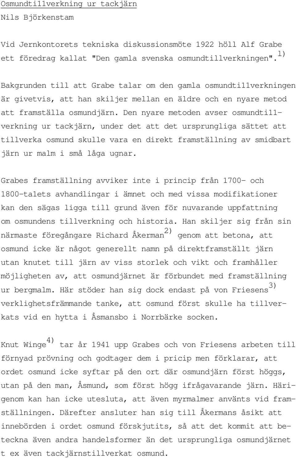 Den nyare metoden avser osmundti11- verkning ur tackjärn, under det att det ursprungliga sättet att tillverka osmund skulle vara en direkt framställning av smidbart järn ur malm i små låga ugnar.