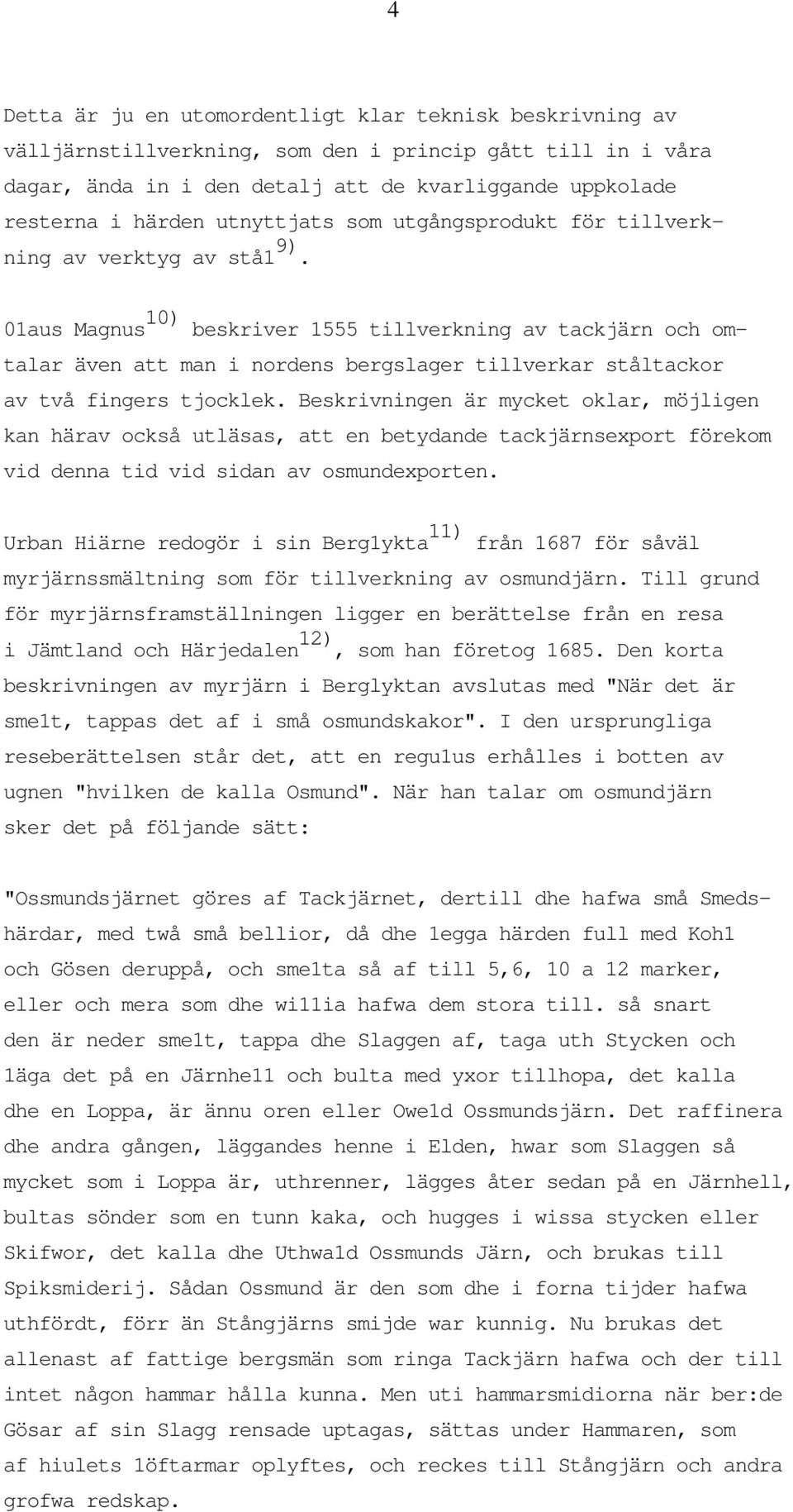 01aus Magnus 10) beskriver 1555 tillverkning av tackjärn och omtalar även att man i nordens bergslager tillverkar ståltackor av två fingers tjocklek.