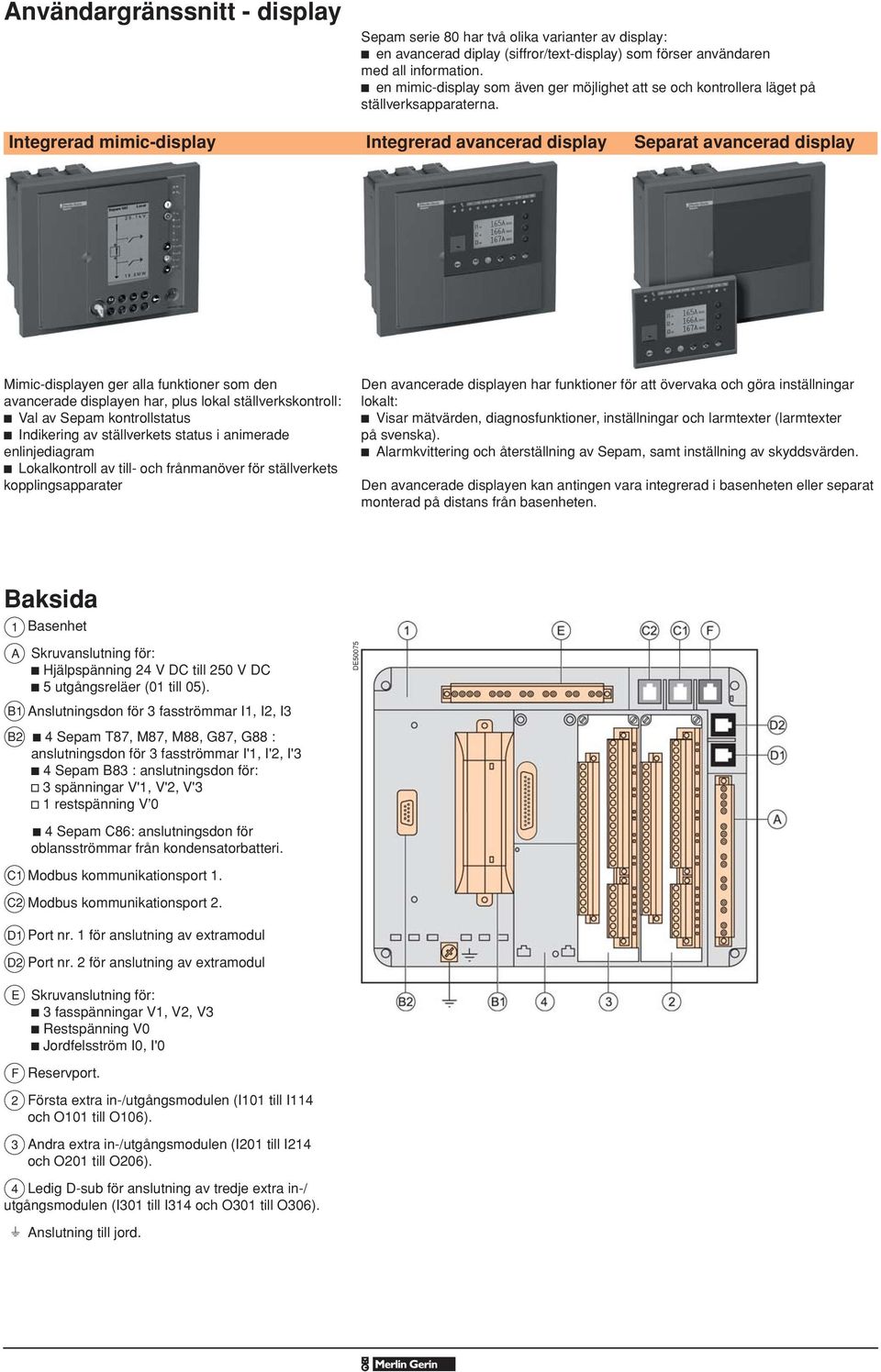 Integrerad mimic-display Integrerad aancerad display Separat aancerad display Mimic-displayen ger alla funktioner som den aancerade displayen har, plus lokal ställerkskontroll: Val a Sepam