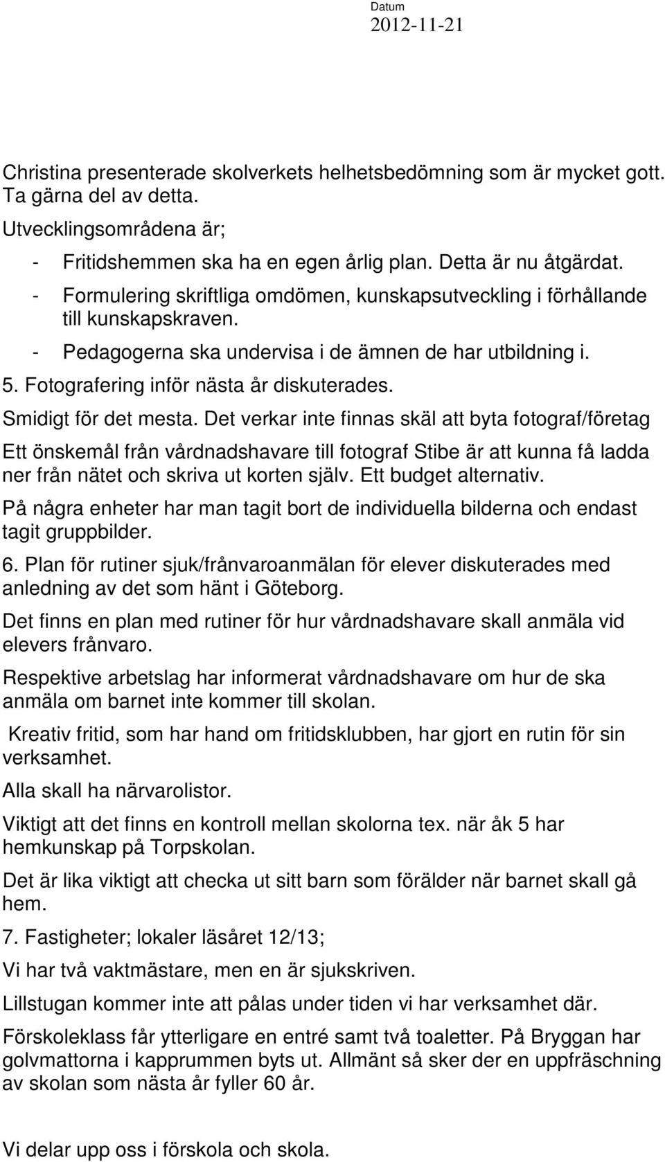 Smidigt för det mesta. Det verkar inte finnas skäl att byta fotograf/företag Ett önskemål från vårdnadshavare till fotograf Stibe är att kunna få ladda ner från nätet och skriva ut korten själv.