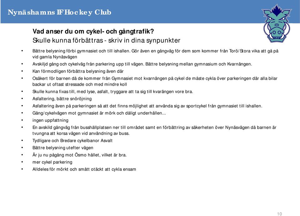 Kan förmodligen förbättra belysning även där Osäkert för barnen då de kommer från Gymnasiet mot kvarnängen på cykel de måste cykla över parkeringen där alla bilar backar ut oftast stressade och med