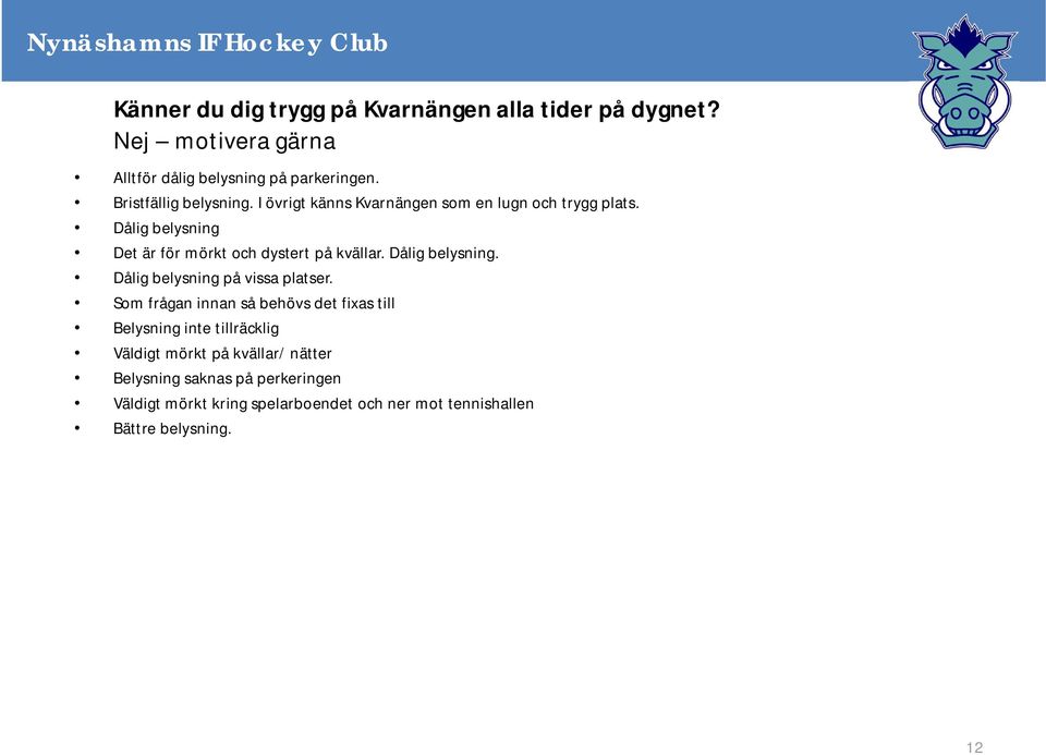 Dålig belysning Det är för mörkt och dystert på kvällar. Dålig belysning. Dålig belysning på vissa platser.