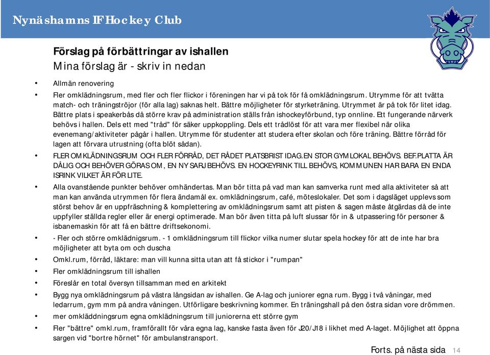 Bättre plats i speakerbås då större krav på administration ställs från ishockeyförbund, typ onnline. Ett fungerande närverk behövs i hallen. Dels ett med "tråd" för säker uppkoppling.