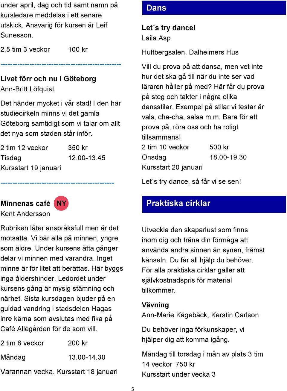 I den här studiecirkeln minns vi det gamla Göteborg samtidigt som vi talar om allt det nya som staden står inför. 2 tim 12 veckor 350 kr Tisdag 12.00-13.