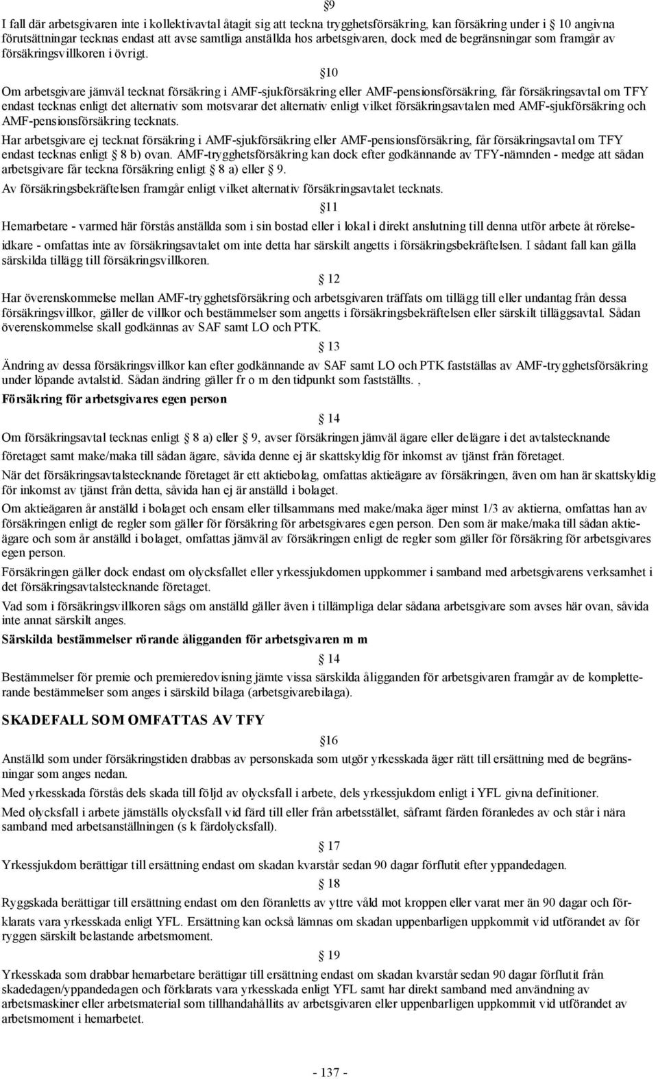 10 Om arbetsgivare jämväl tecknat försäkring i AMF-sjukförsäkring eller AMF-pensionsförsäkring, får försäkringsavtal om TFY endast tecknas enligt det alternativ som motsvarar det alternativ enligt