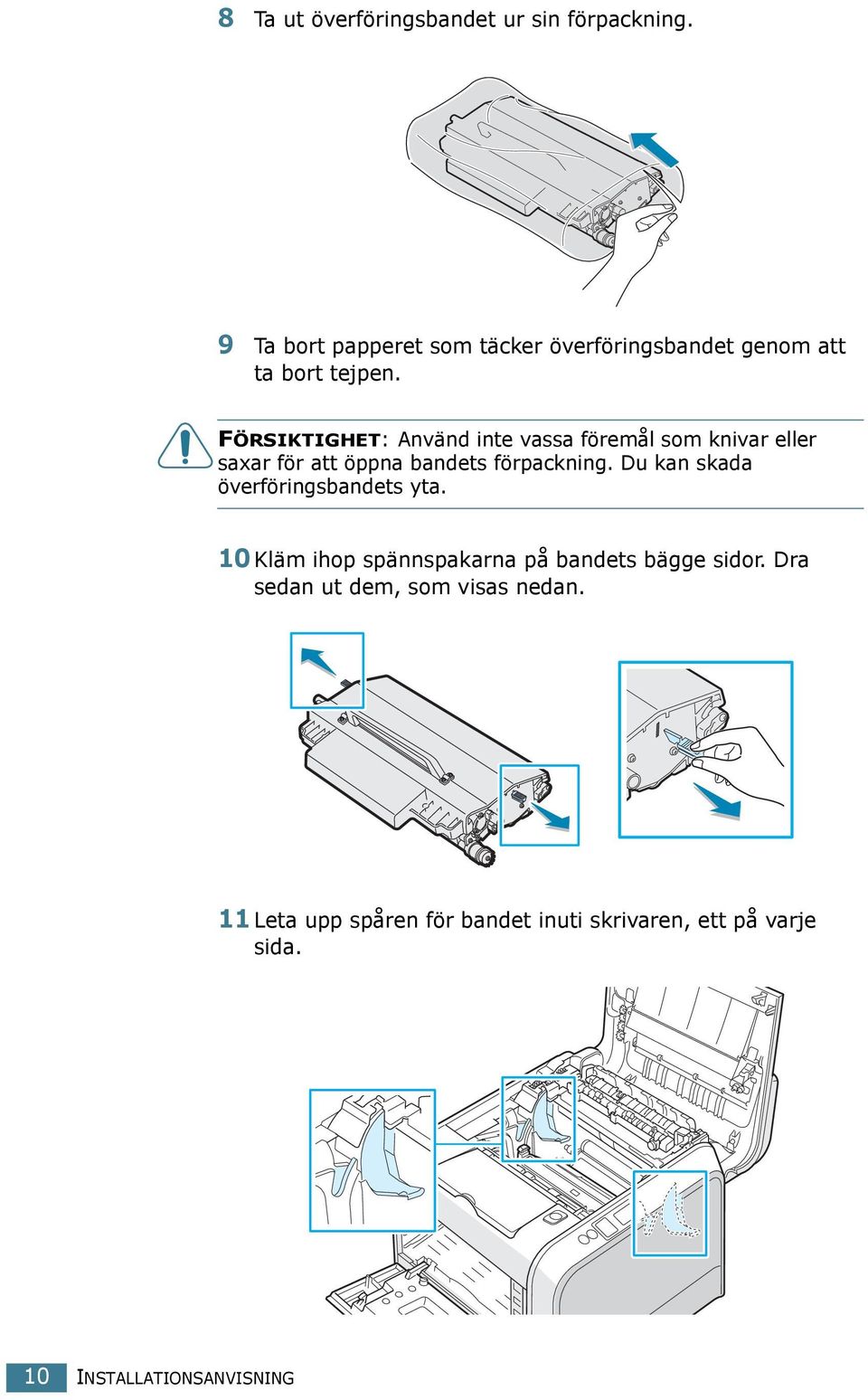 FÖRSIKTIGHET: Använd inte vassa föremål som knivar eller saxar för att öppna bandets förpackning.