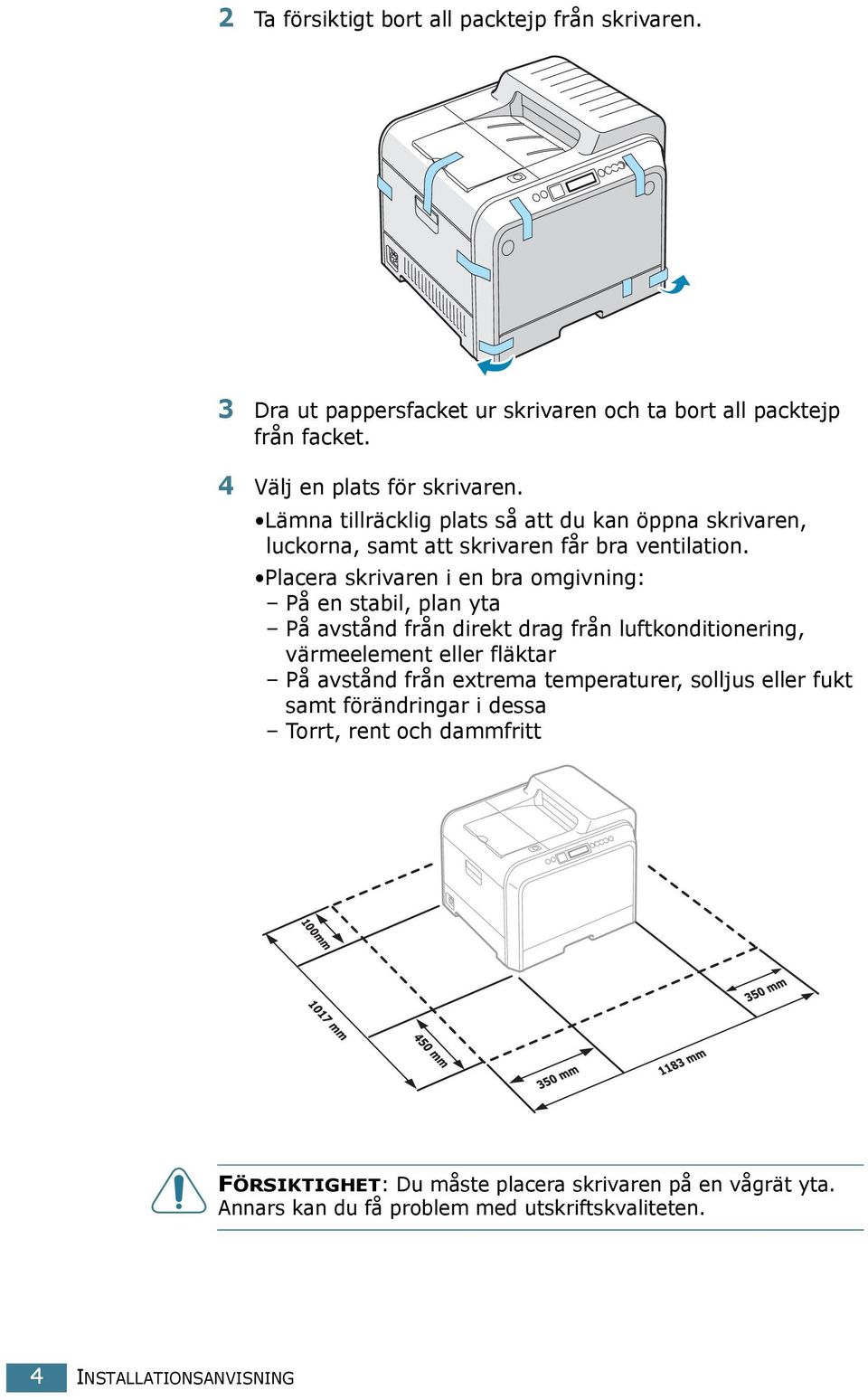 Placera skrivaren i en bra omgivning: På en stabil, plan yta På avstånd från direkt drag från luftkonditionering, värmeelement eller fläktar På avstånd från