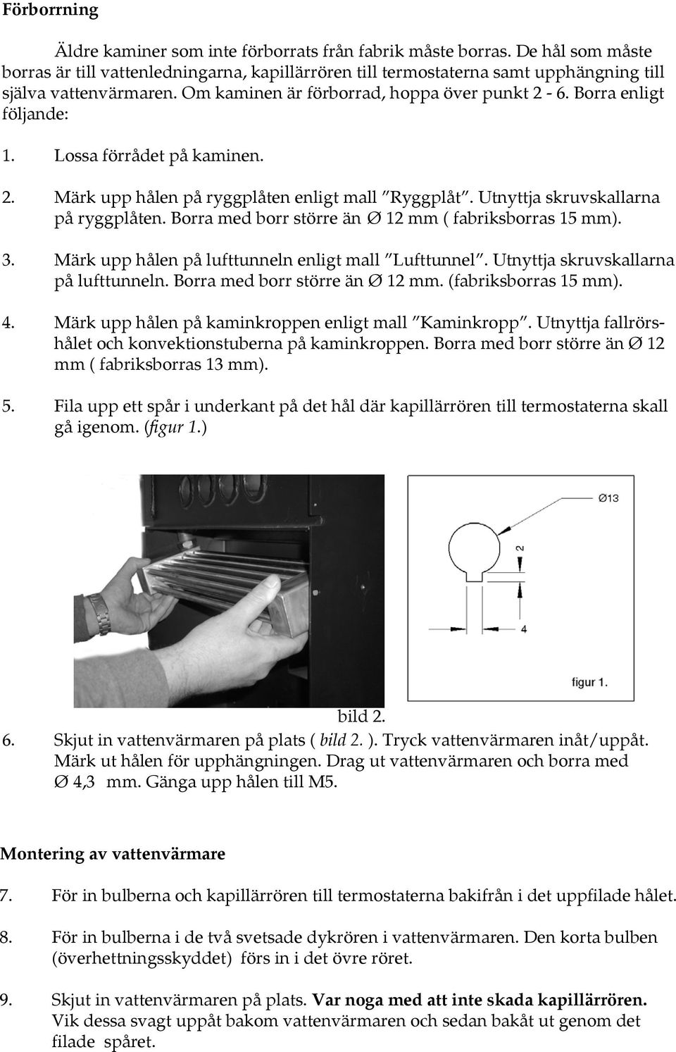 Borra med borr större än Ø 12 mm ( fa briks bor ras 15 mm). 3. Märk upp hålen på lufttunneln enligt mall Lufttunnel. Utnyttja skruvskallarna på lufttunneln. Borra med borr större än Ø 12 mm.