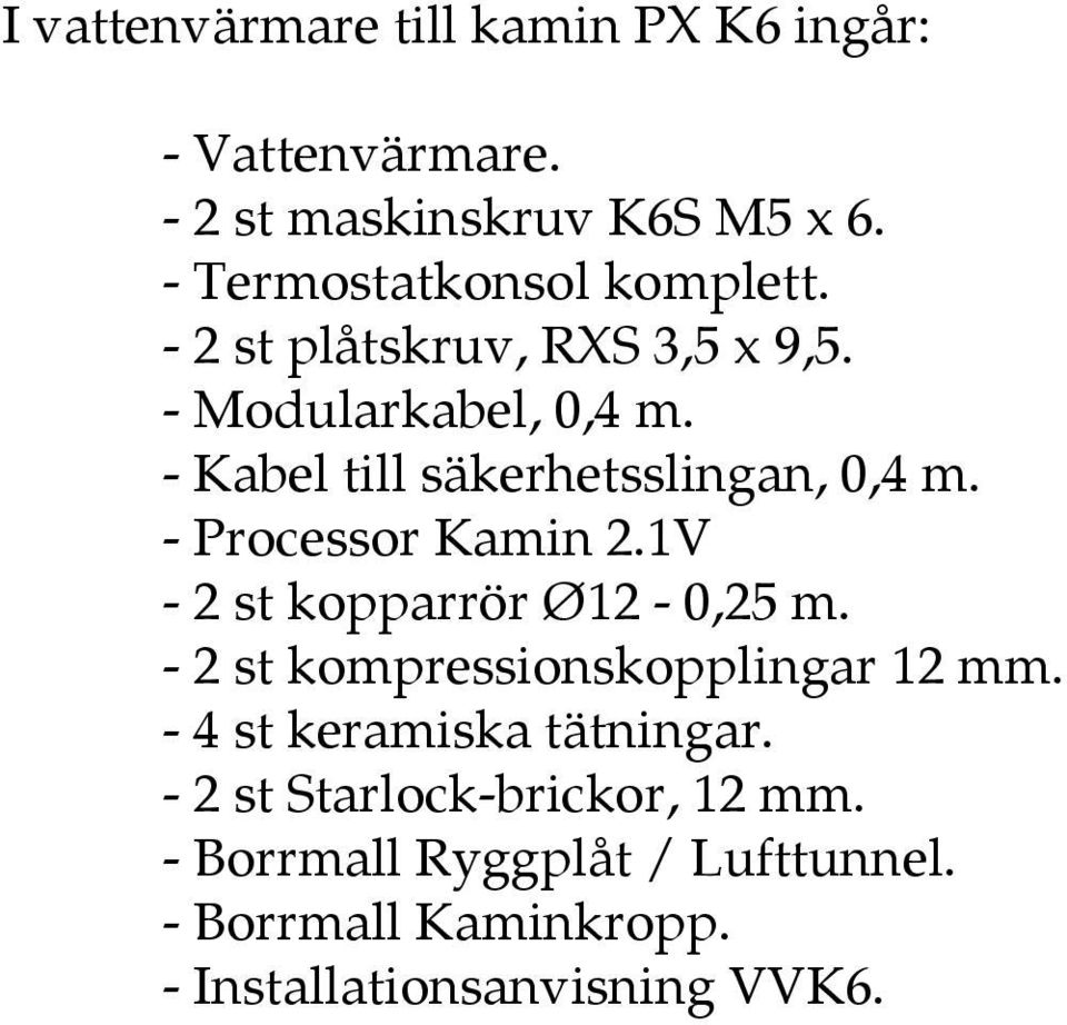 - Kabel till säkerhetsslingan, 0,4 m. - Processor Kamin 2.1V - 2 st kopparrör Ø12-0,25 m.