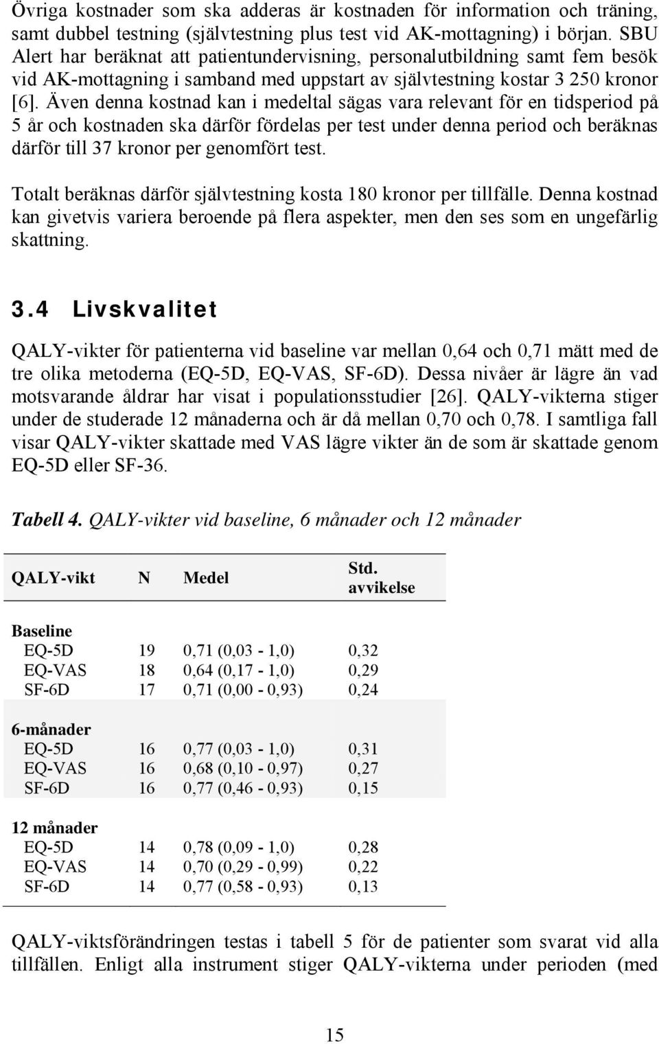 Även denna kostnad kan i medeltal sägas vara relevant för en tidsperiod på 5 år och kostnaden ska därför fördelas per test under denna period och beräknas därför till 37 kronor per genomfört test.