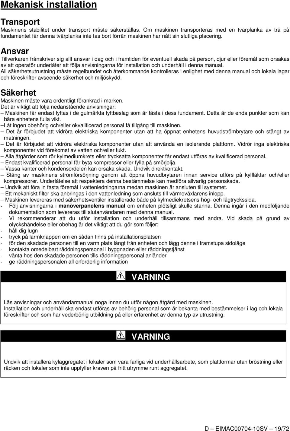 Ansvar Tillverkaren frånskriver sig allt ansvar i dag och i framtiden för eventuell skada på person, djur eller föremål som orsakas av att operatör underlåter att följa anvisningarna för installation