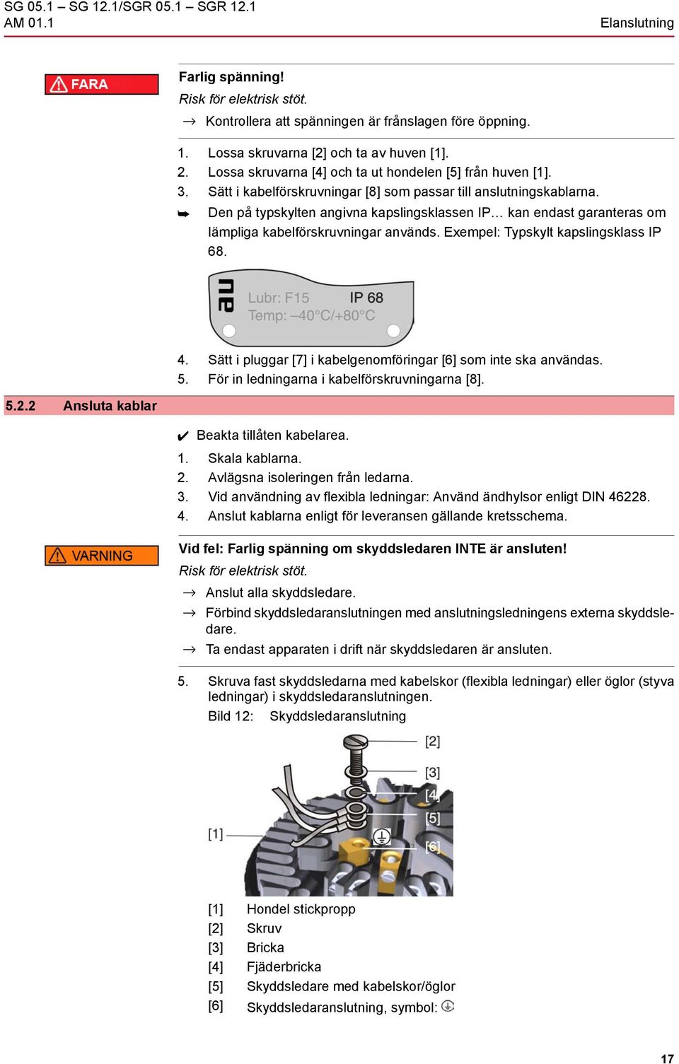 Den på typskylten angivna kapslingsklassen IP kan endast garanteras om lämpliga kabelförskruvningar används. Exempel: Typskylt kapslingsklass IP 68. 4.