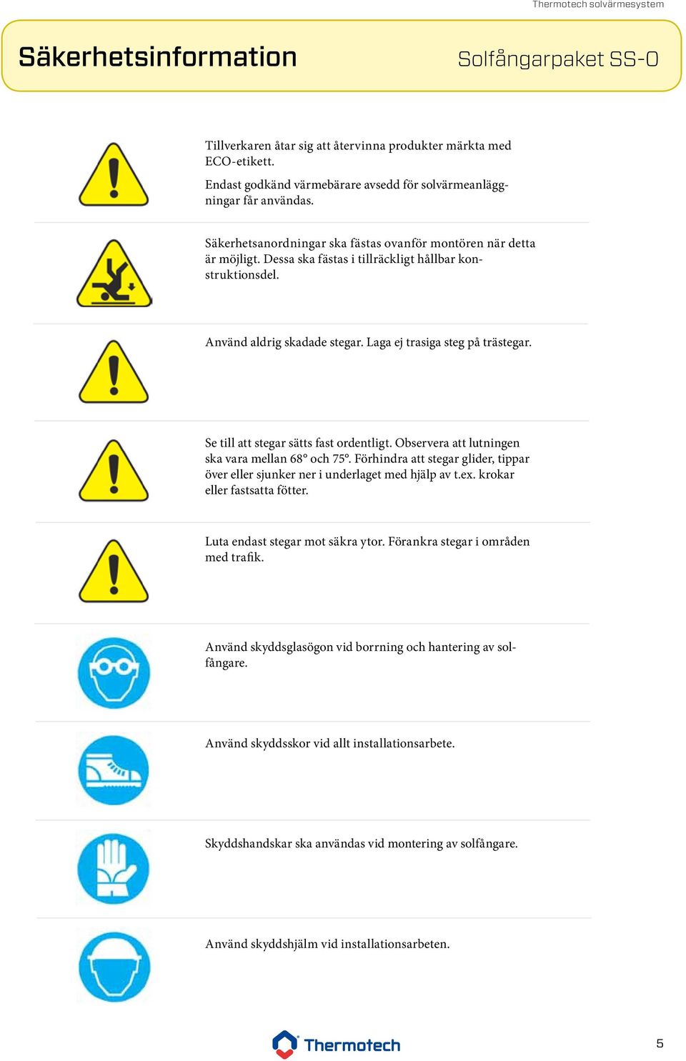 Se till att stegar sätts fast ordentligt. Observera att lutningen ska vara mellan 68 och 75. Förhindra att stegar glider, tippar över eller sjunker ner i underlaget med hjälp av t.ex.