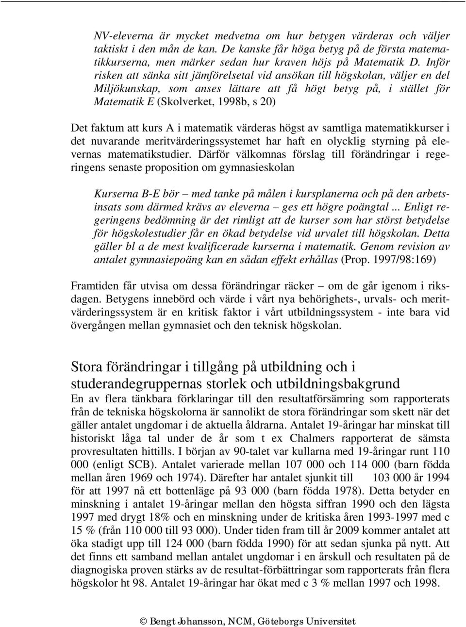 faktum att kurs A i matematik värderas högst av samtliga matematikkurser i det nuvarande meritvärderingssystemet har haft en olycklig styrning på elevernas matematikstudier.