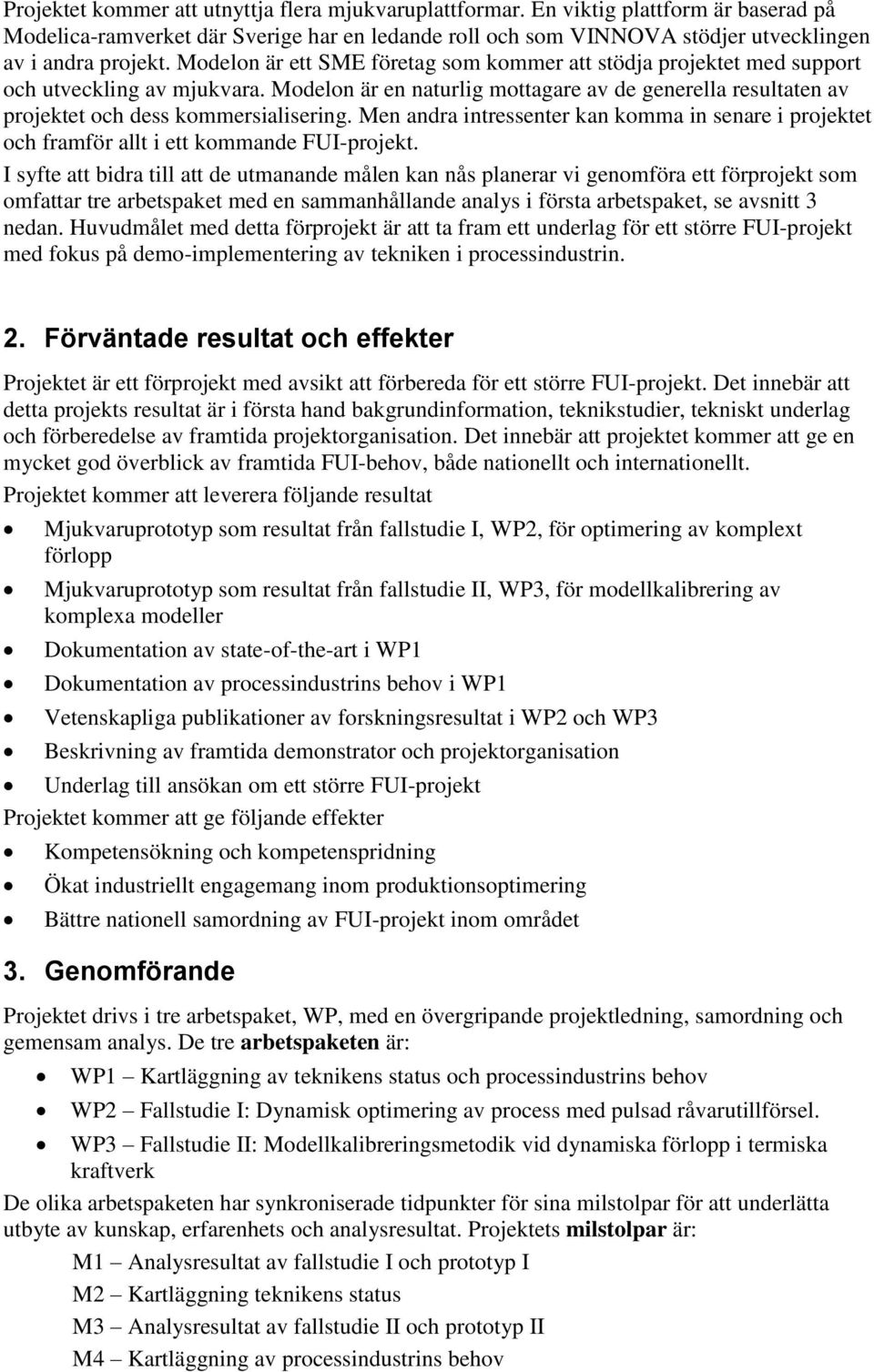 Men andra intressenter kan komma in senare i projektet och framför allt i ett kommande FUI-projekt.