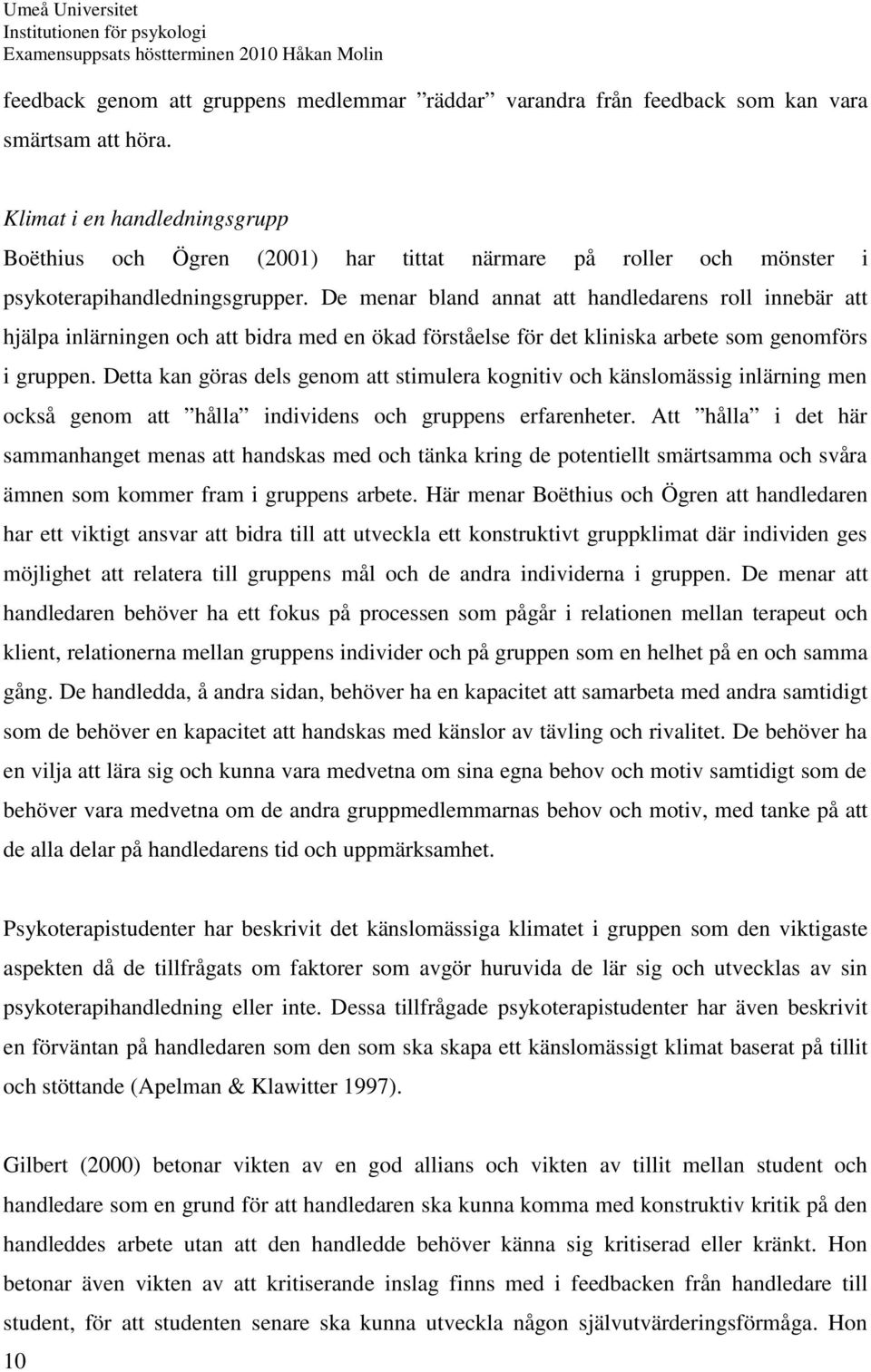 De menar bland annat att handledarens roll innebär att hjälpa inlärningen och att bidra med en ökad förståelse för det kliniska arbete som genomförs i gruppen.