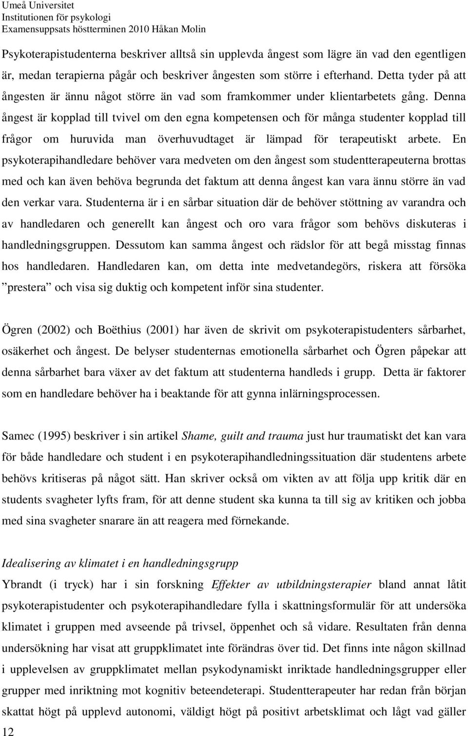 Denna ångest är kopplad till tvivel om den egna kompetensen och för många studenter kopplad till frågor om huruvida man överhuvudtaget är lämpad för terapeutiskt arbete.