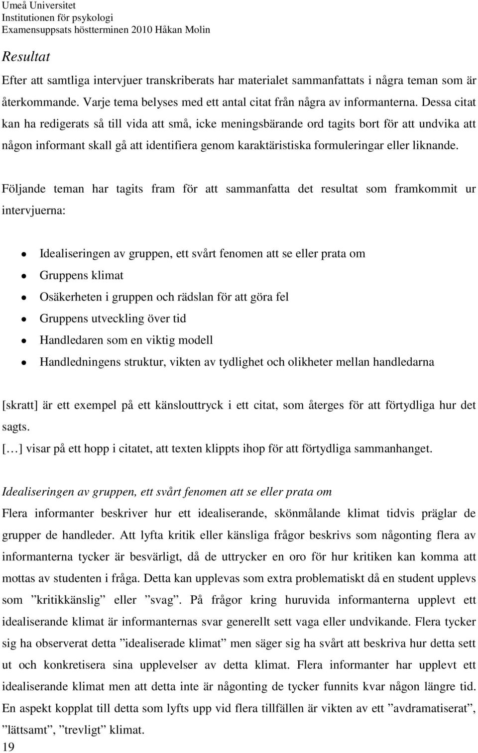 Följande teman har tagits fram för att sammanfatta det resultat som framkommit ur intervjuerna: Idealiseringen av gruppen, ett svårt fenomen att se eller prata om Gruppens klimat Osäkerheten i