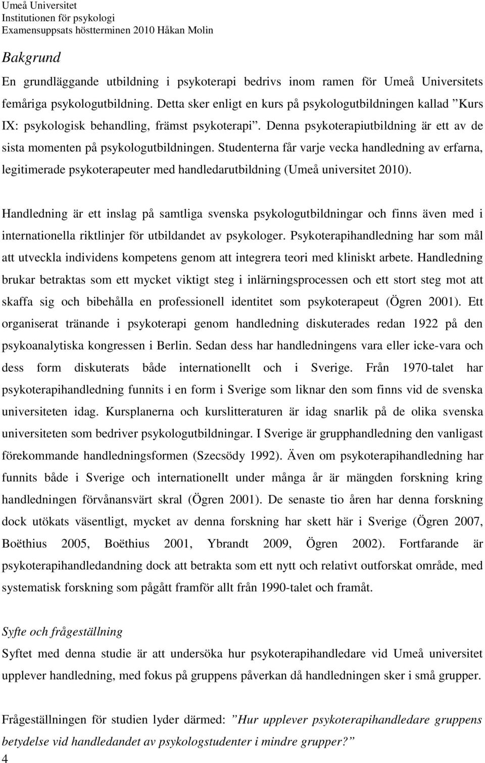 Studenterna får varje vecka handledning av erfarna, legitimerade psykoterapeuter med handledarutbildning (Umeå universitet 2010).