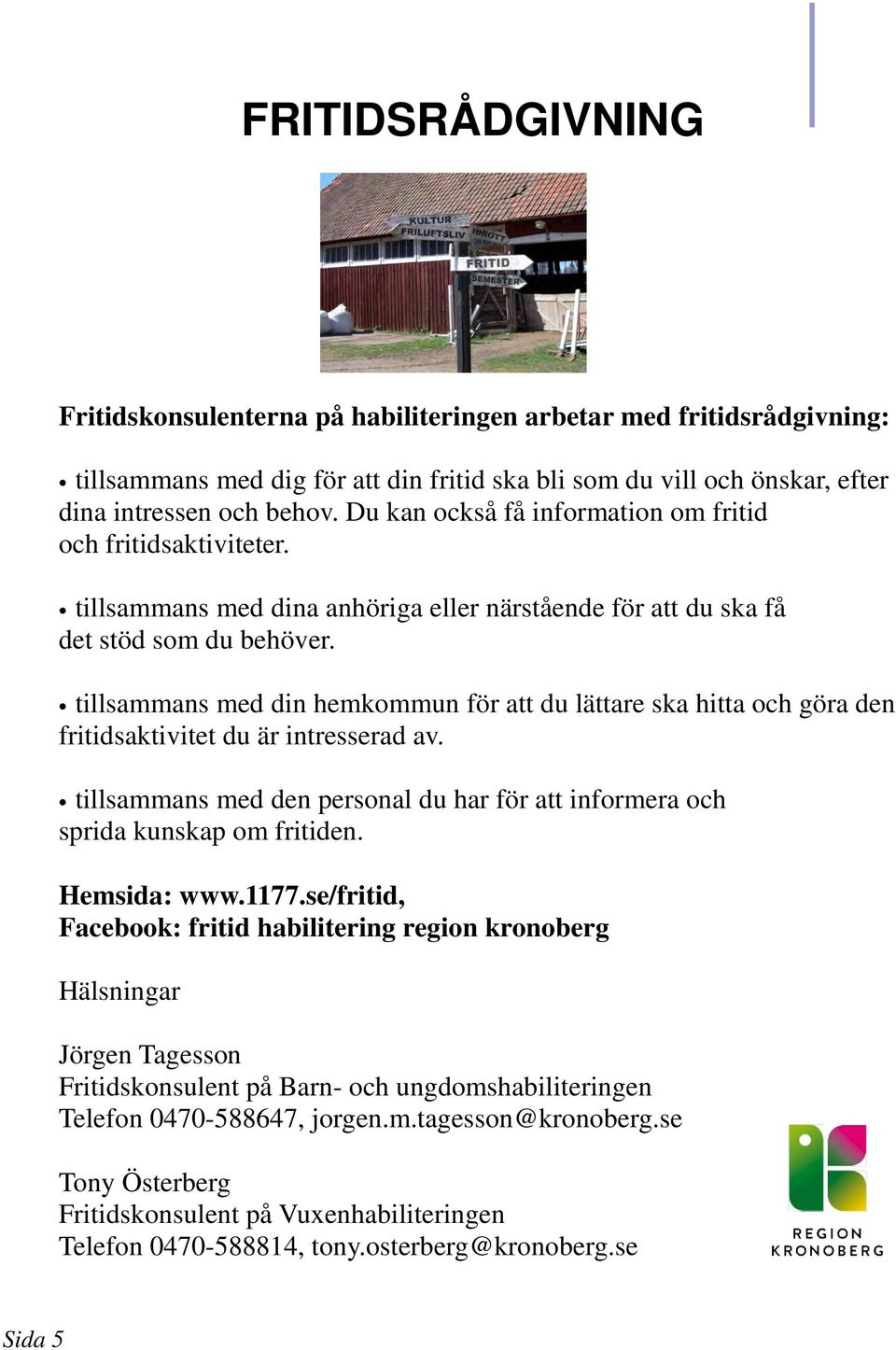 tillsammans med din hemkommun för att du lättare ska hitta och göra den fritidsaktivitet du är intresserad av. tillsammans med den personal du har för att informera och sprida kunskap om fritiden.