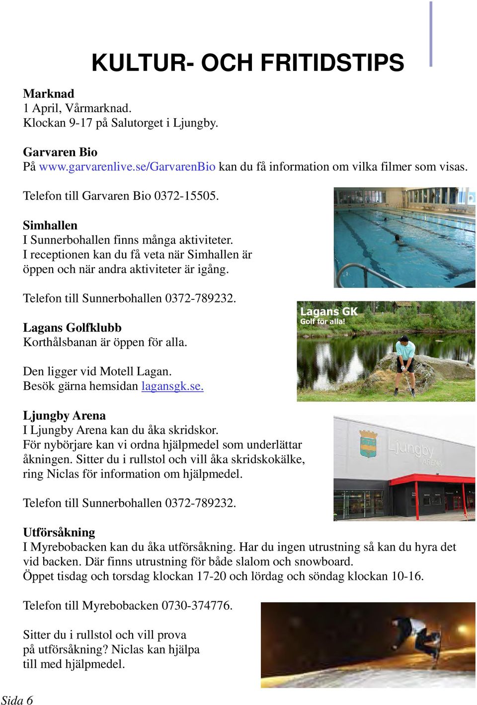 Telefon till Sunnerbohallen 0372-789232. Lagans Golfklubb Korthålsbanan är öppen för alla. Den ligger vid Motell Lagan. Besök gärna hemsidan lagansgk.se.