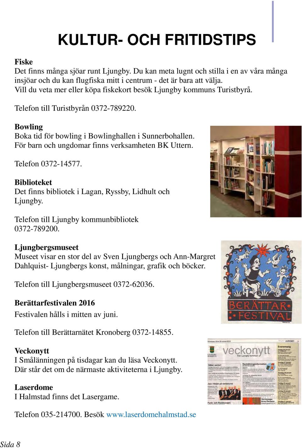 För barn och ungdomar finns verksamheten BK Uttern. Telefon 0372-14577. Biblioteket Det finns bibliotek i Lagan, Ryssby, Lidhult och Ljungby. Telefon till Ljungby kommunbibliotek 0372-789200.