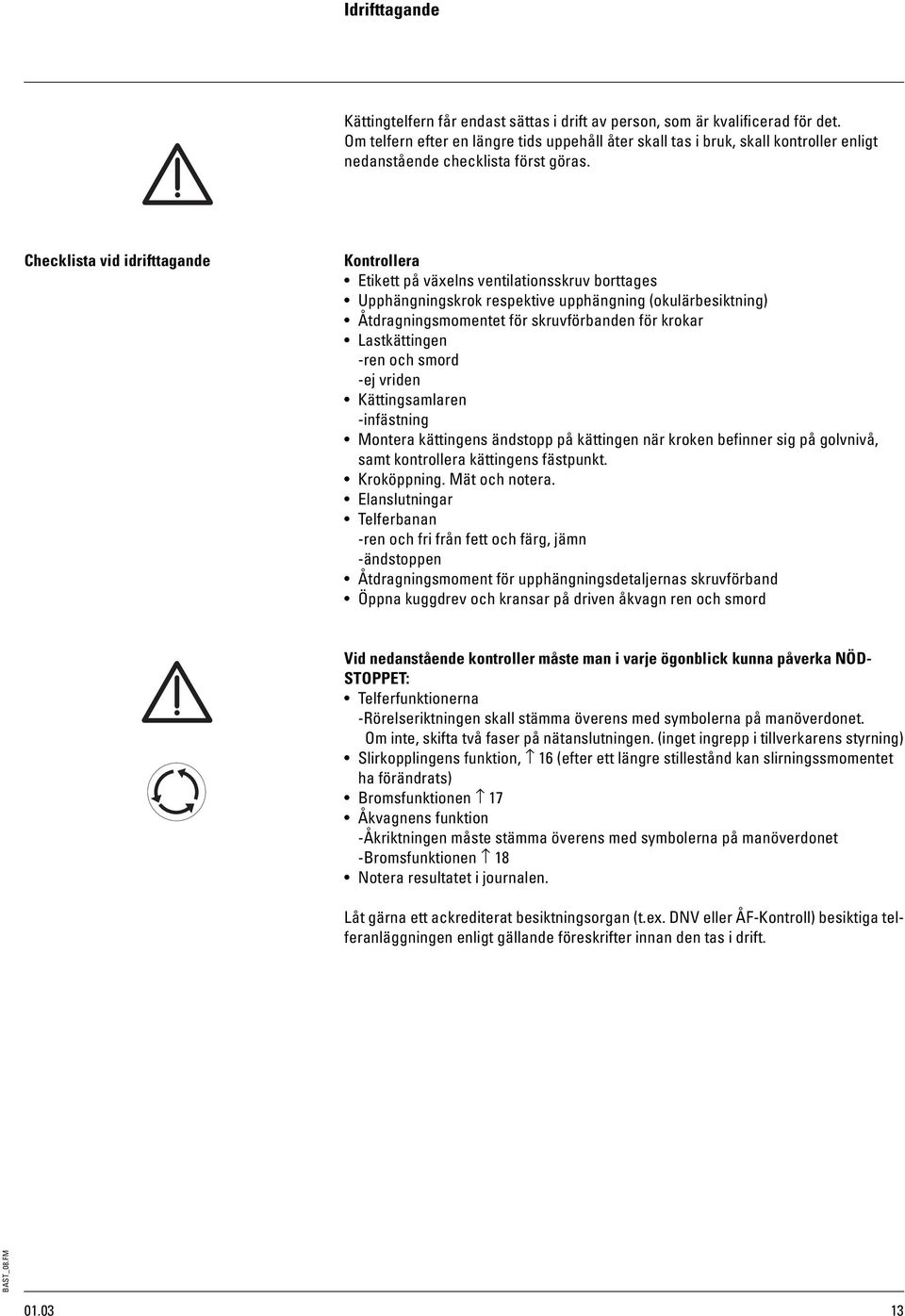 Checklista vid idrifttagande Kontrollera Etikett på växelns ventilationsskruv borttages Upphängningskrok respektive upphängning (okulärbesiktning) Åtdragningsmomentet för skruvförbanden för krokar