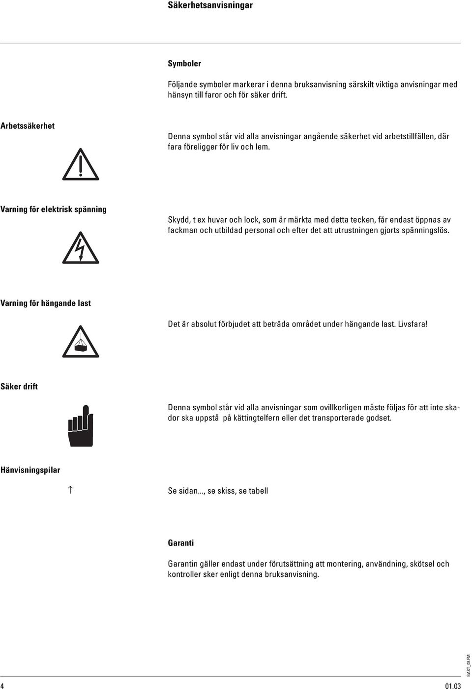 Varning för elektrisk spänning Skydd, t ex huvar och lock, som är märkta med detta tecken, får endast öppnas av fackman och utbildad personal och efter det att utrustningen gjorts spänningslös.