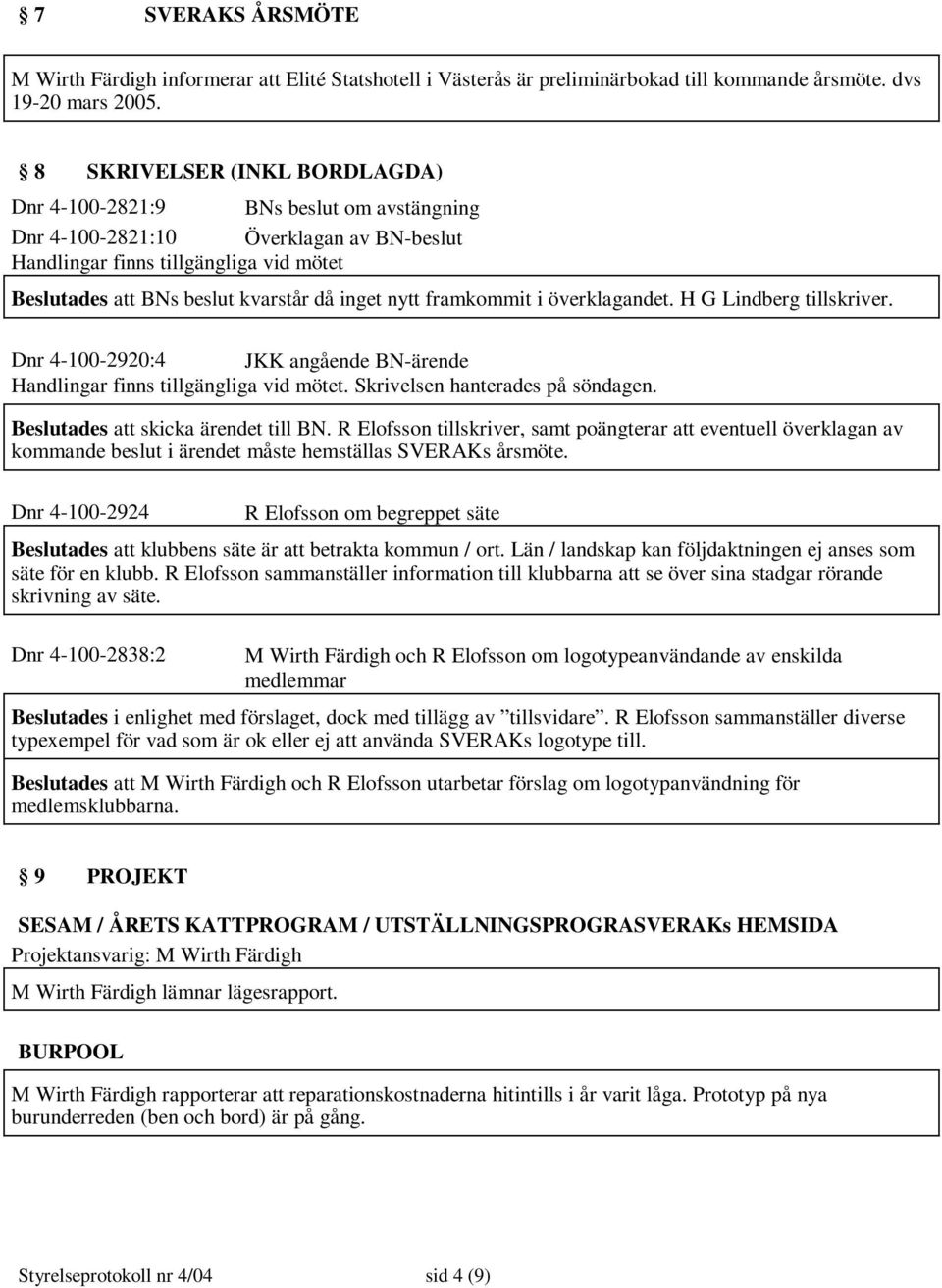 nytt framkommit i överklagandet. H G Lindberg tillskriver. Dnr 4-100-2920:4 JKK angående BN-ärende Handlingar finns tillgängliga vid mötet. Skrivelsen hanterades på söndagen.