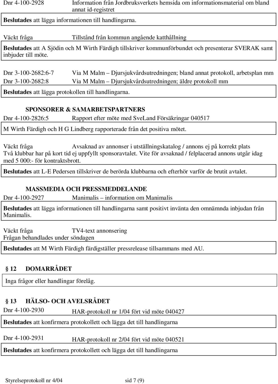 Dnr 3-100-2682:6-7 Via M Malm Djursjukvårdsutredningen; bland annat protokoll, arbetsplan mm Dnr 3-100-2682:8 Via M Malm Djursjukvårdsutredningen; äldre protokoll mm Beslutades att lägga protokollen