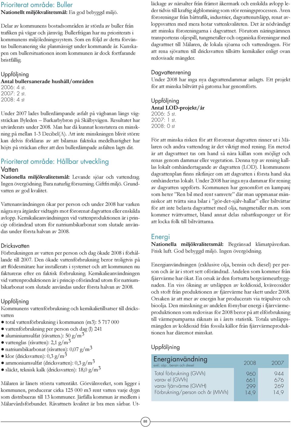 Kunskapen om bullersituationen inom kommunen är dock fortfarande bristfällig. Antal bullersanerade hushåll/områden 2006: 4 st. 2007: 2 st.