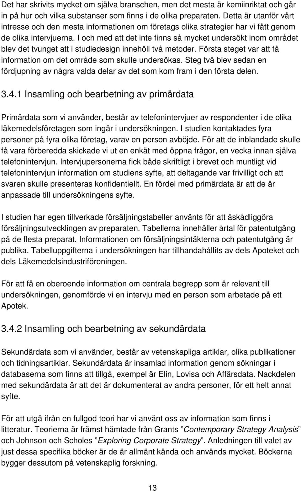 I och med att det inte finns så mycket undersökt inom området blev det tvunget att i studiedesign innehöll två metoder. Första steget var att få information om det område som skulle undersökas.