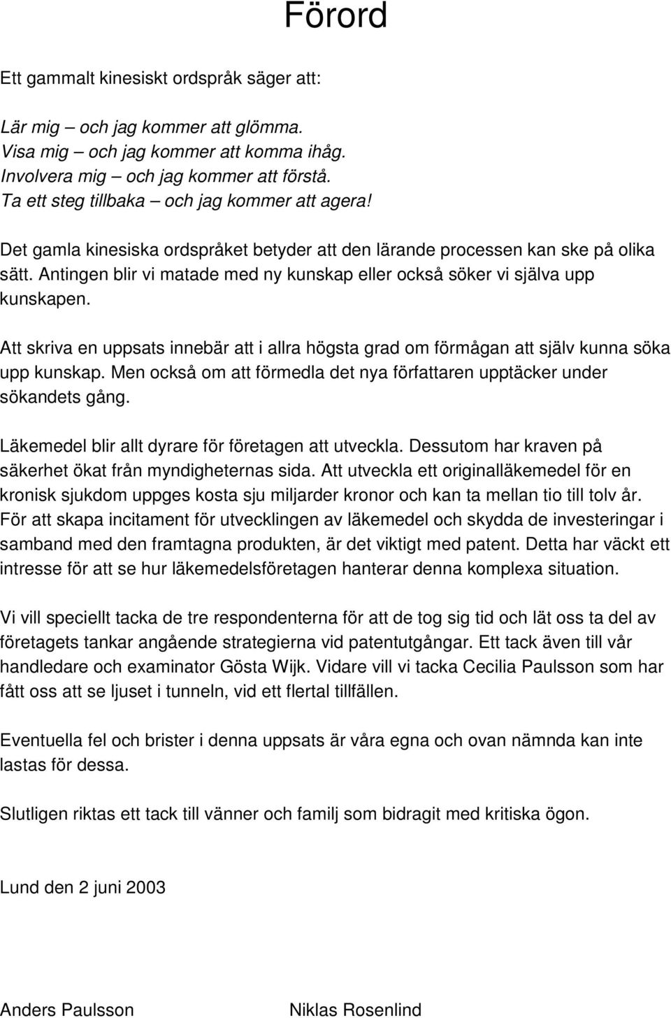 Antingen blir vi matade med ny kunskap eller också söker vi själva upp kunskapen. Att skriva en uppsats innebär att i allra högsta grad om förmågan att själv kunna söka upp kunskap.