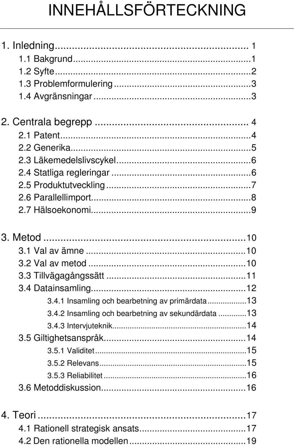 ..11 3.4 Datainsamling...12 3.4.1 Insamling och bearbetning av primärdata...13 3.4.2 Insamling och bearbetning av sekundärdata...13 3.4.3 Intervjuteknik...14 3.5 Giltighetsanspråk...14 3.5.1 Validitet.